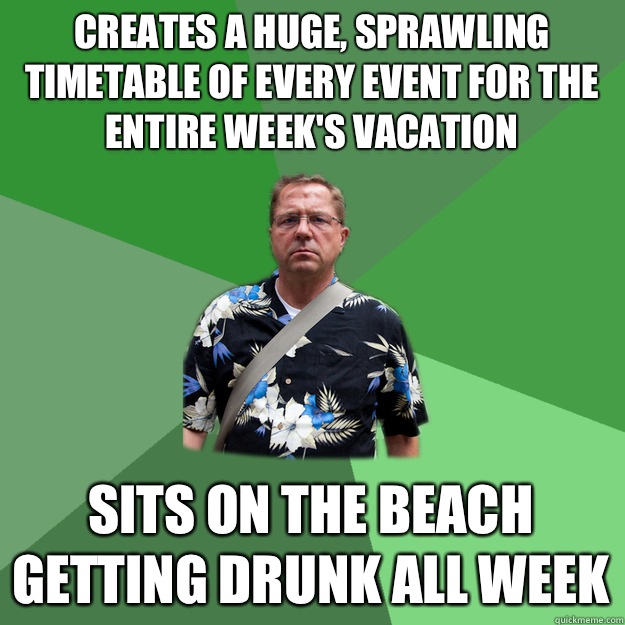 Creates a huge, sprawling timetable of every event for the entire week's vacation Sits on the beach getting drunk all week  Nervous Vacation Dad