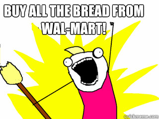BUY ALL THE BREAD FROM WAL-MART!  All The Things