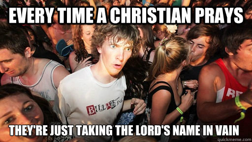 every time a christian prays they're just taking the lord's name in vain  - every time a christian prays they're just taking the lord's name in vain   Sudden Clarity Clarence