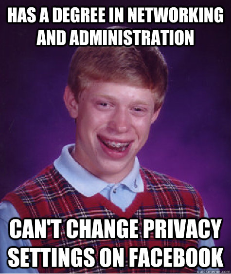 Has a Degree in networking and administration can't change privacy settings on facebook  Bad Luck Brian