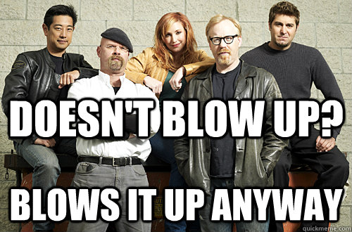 Doesn't blow up? Blows it up anyway  Good Guy Mythbusters