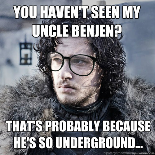 You haven't seen my Uncle Benjen? that's Probably because he's so underground... - You haven't seen my Uncle Benjen? that's Probably because he's so underground...  Hipster Jon Snow