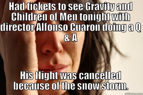 HAD TICKETS TO SEE GRAVITY AND CHILDREN OF MEN TONIGHT WITH DIRECTOR ALFONSO CUARON DOING A Q & A HIS FLIGHT WAS CANCELLED BECAUSE OF THE SNOW STORM. First World Problems