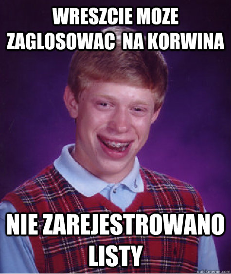 wreszcie moze zaglosowac  na korwina nie zarejestrowano listy  Bad Luck Brian