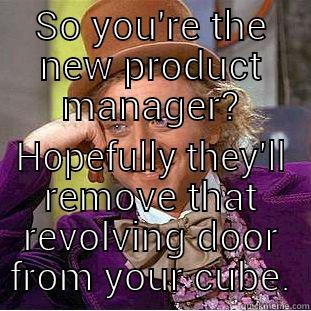 SO YOU'RE THE NEW PRODUCT MANAGER? HOPEFULLY THEY'LL REMOVE THAT REVOLVING DOOR FROM YOUR CUBE. Creepy Wonka