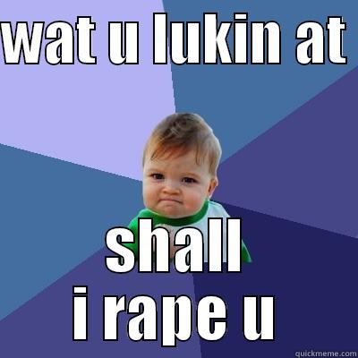 WAT U LUKIN AT  SHALL I RAPE U Success Kid