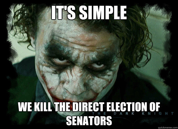 It's simple we kill the direct election of senators - It's simple we kill the direct election of senators  Condescending Joker