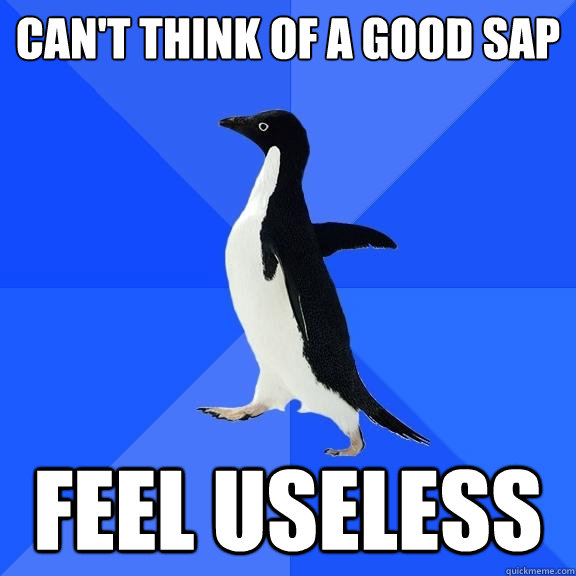 can't think of a good sap feel useless  Socially Awkward Penguin
