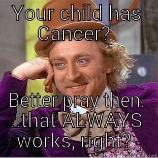 Nothing fails like prayer - YOUR CHILD HAS CANCER?  BETTER PRAY THEN. ..THAT ALWAYS WORKS, RIGHT?  Creepy Wonka