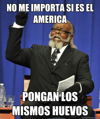 NO ME IMPORTA SI ES EL AMERICA  PONGAN LOS MISMOS HUEVOS   The Rent Is Too Damn High