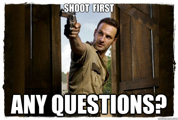 SHOOT  FIRST Any questions?  