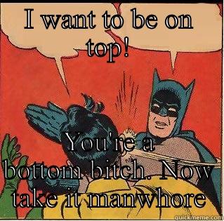 I WANT TO BE ON TOP! YOU'RE A BOTTOM BITCH. NOW TAKE IT MANWHORE Slappin Batman