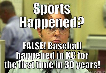 Sports; False! - SPORTS HAPPENED? FALSE! BASEBALL HAPPENED IN KC FOR THE FIRST TIME IN 30 YEARS! Dwight