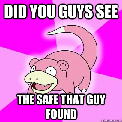 Did you guys see the safe that guy found  Slowpoke