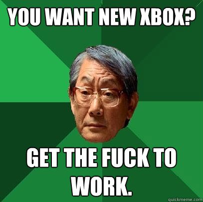 You want new xbox? Get the fuck to work.  High Expectations Asian Father