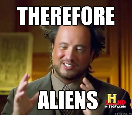 Therefore Aliens Ancient Aliens Quickmeme