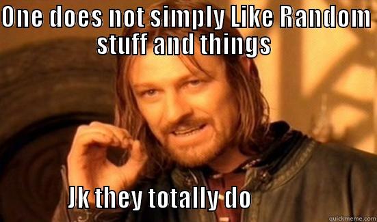 ONE DOES NOT SIMPLY LIKE RANDOM STUFF AND THINGS                         JK THEY TOTALLY DO                          Boromir