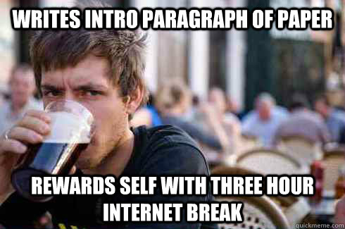 Writes intro paragraph of paper Rewards self with three hour internet break  Lazy College Senior