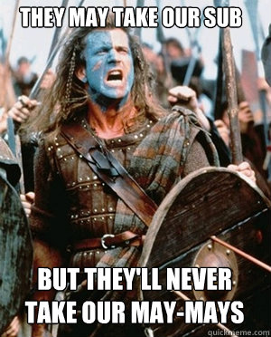 THEY MAY TAKE OUR SUB BUT THEY'LL NEVER TAKE OUR MAY-MAYS  William wallace