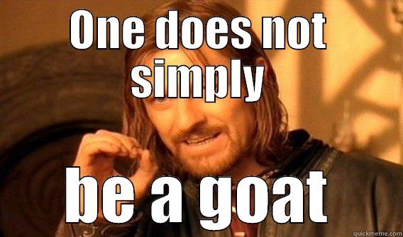 ONE DOES NOT SIMPLY BE A GOAT One Does Not Simply