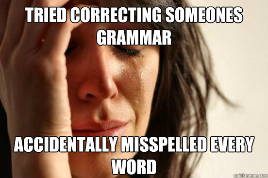 tried correcting someones grammar Accidentally misspelled every word  First World Problems