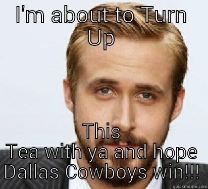 I'M ABOUT TO TURN UP THIS TEA WITH YA AND HOPE DALLAS COWBOYS WIN!!! Good Guy Ryan Gosling