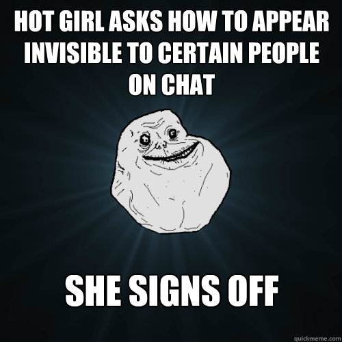 Hot girl asks how to appear invisible to certain people on chat she signs off  Forever Alone