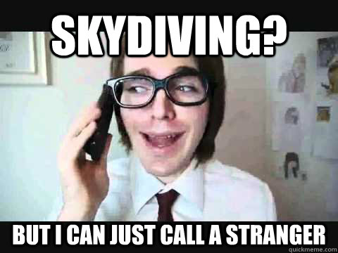 Skydiving? But I can just call a stranger  Adrenaline Junkie