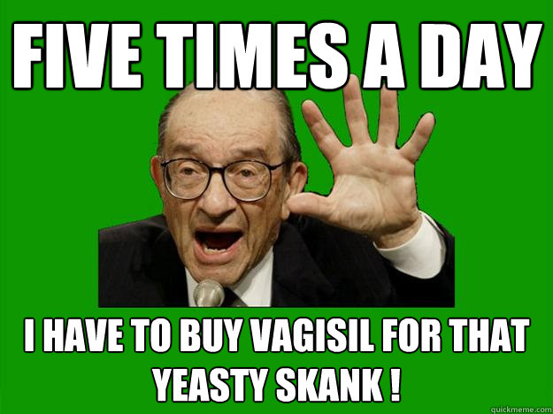 five times a day i have to buy vagisil for that yeasty skank !  