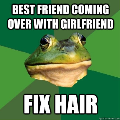 best friend coming over with girlfriend fix hair  Foul Bachelor Frog