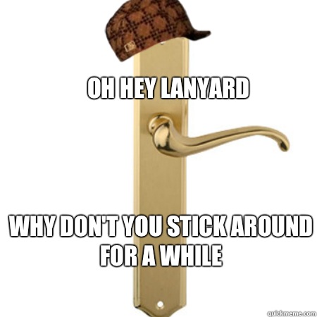 Oh hey lanyard Why don't you stick around for a while  Scumbag Door handle