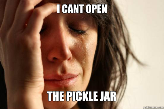 i cant open
 the pickle jar   First World Problems