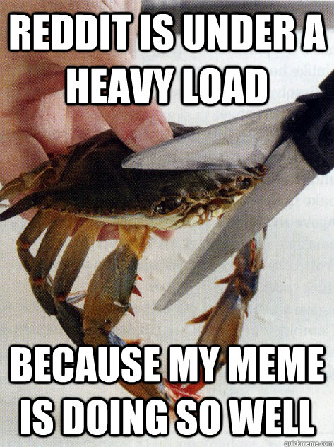 Reddit is under a heavy load because my meme is doing so well  Optimistic Crab