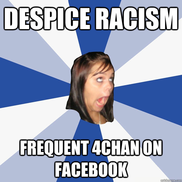 DESPICE RACISM FREQUENT 4CHAN ON FACEBOOK  Annoying Facebook Girl