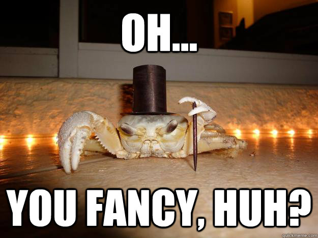 OH... You fancy, huh? - OH... You fancy, huh?  Fancy Crab