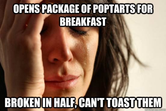 opens package of poptarts for breakfast broken in half, can't toast them - opens package of poptarts for breakfast broken in half, can't toast them  First World Problems
