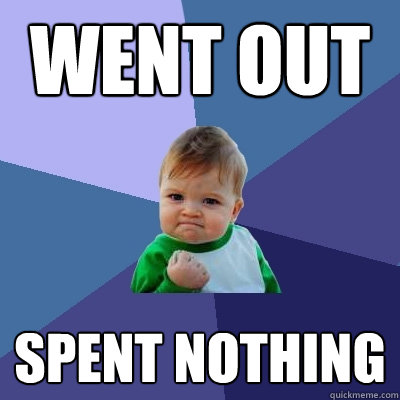 went out spent nothing  Success Kid