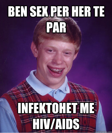 Ben Sex Per Her Te Par Infektohet Me Hiv Aids Bad Luck Brian Quickmeme