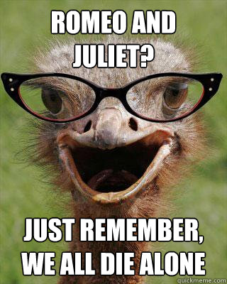 romeo and juliet? just remember, we all die alone   Judgmental Bookseller Ostrich