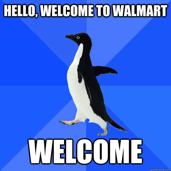 Hello, welcome to walmart welcome  Socially Awkward Penguin