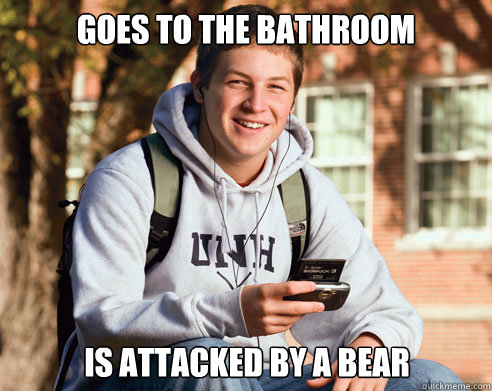 Goes to the bathroom Is attacked by a bear  College Freshman