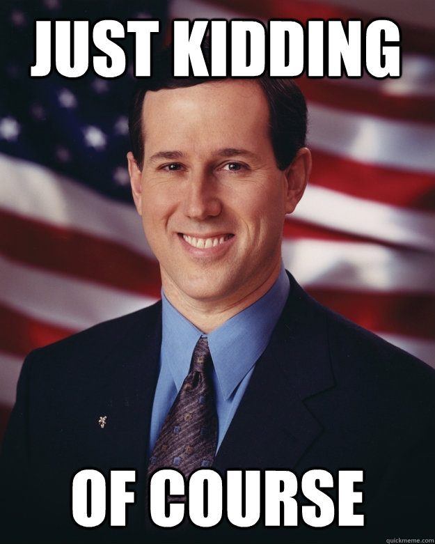 just kidding of course  Rick Santorum