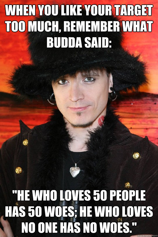 When you like your target too much, Remember what Budda said:  