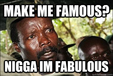 make me famous? nigga im fabulous   Scumbag Kony
