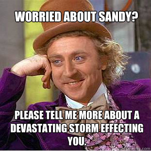 Worried about sandy? Please tell me more about a devastating storm effecting you.  Willy Wonka Meme