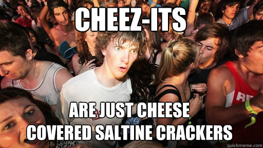 Cheez-its are just cheese 
covered saltine crackers  Sudden Clarity Clarence