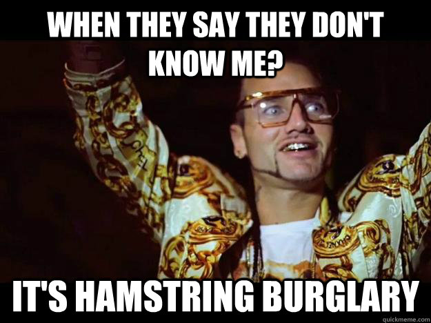 When they say they don't know me? It's hamstring burglary - When they say they don't know me? It's hamstring burglary  riff raff