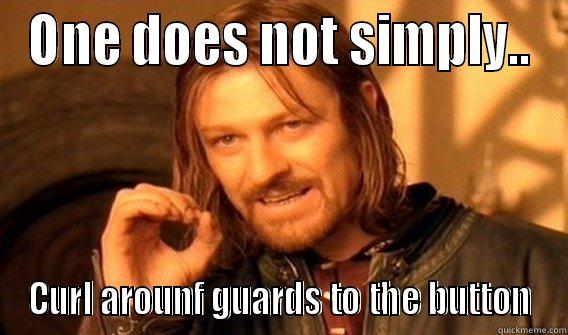 ONE DOES NOT SIMPLY.. CURL AROUNF GUARDS TO THE BUTTON One Does Not Simply
