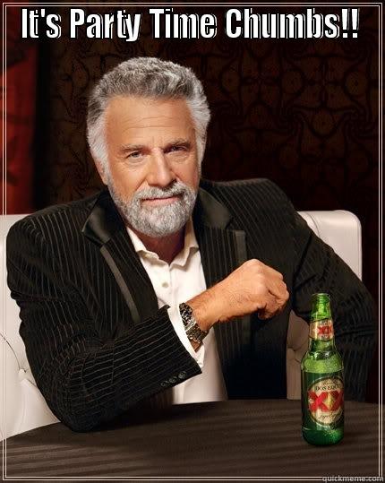 IT'S PARTY TIME CHUMBS!!  The Most Interesting Man In The World