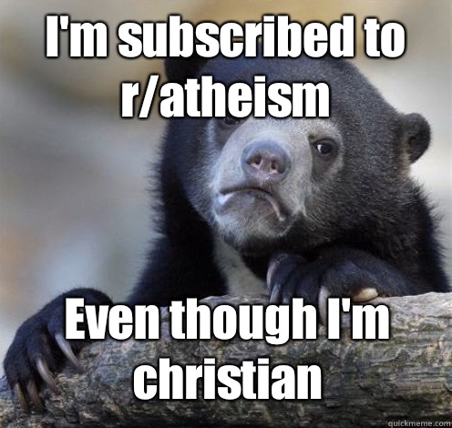 I'm subscribed to r/atheism Even though I'm christian  Confession Bear Eating